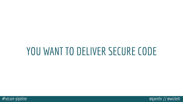 #secure-pipeline @garethr // @wickett
YOU WANT TO DELIVER SECURE CODE
