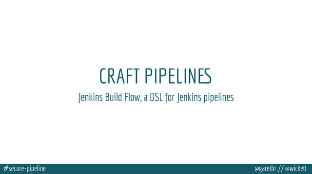 #secure-pipeline @garethr // @wickett
CRAFT PIPELINES
Jenkins Build Flow, a DSL for Jenkins pipelines
