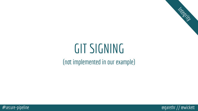 #secure-pipeline @garethr // @wickett
GIT SIGNING
Integrity
(not implemented in our example)
