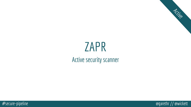 #secure-pipeline @garethr // @wickett
ZAPR
Active security scanner
Active
