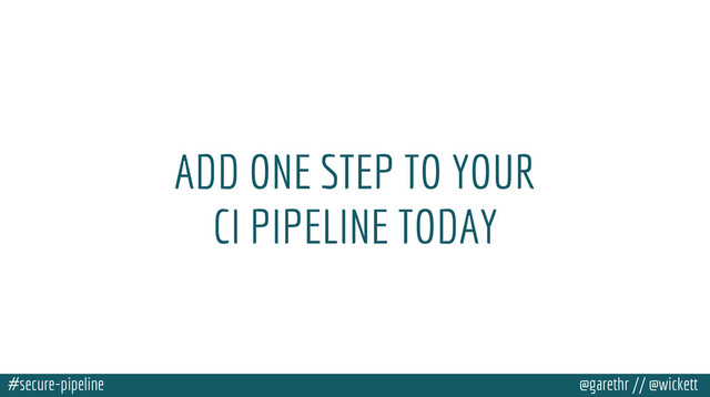 #secure-pipeline @garethr // @wickett
ADD ONE STEP TO YOUR
CI PIPELINE TODAY
