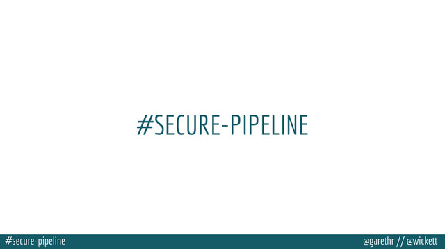 #secure-pipeline @garethr // @wickett
#SECURE-PIPELINE
