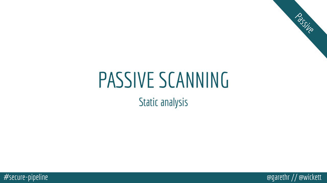 #secure-pipeline @garethr // @wickett
PASSIVE SCANNING
Static analysis
Passive
