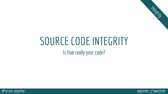 #secure-pipeline @garethr // @wickett
SOURCE CODE INTEGRITY
Is that really your code?
Integrity
