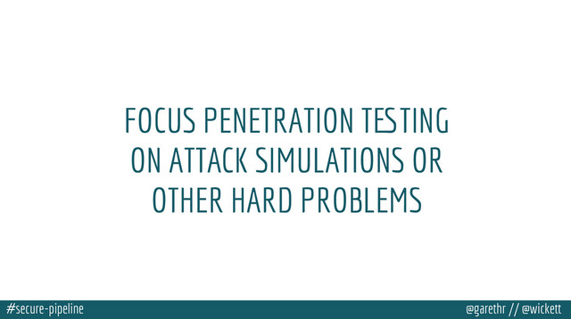 #secure-pipeline @garethr // @wickett
FOCUS PENETRATION TESTING
ON ATTACK SIMULATIONS OR
OTHER HARD PROBLEMS
