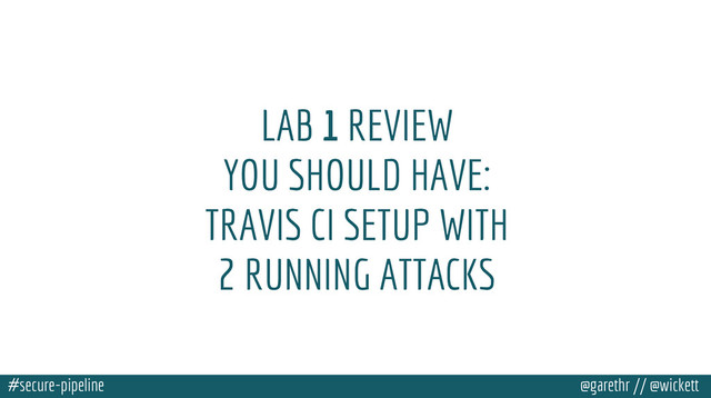 #secure-pipeline @garethr // @wickett
LAB 1 REVIEW
YOU SHOULD HAVE:
TRAVIS CI SETUP WITH
2 RUNNING ATTACKS
