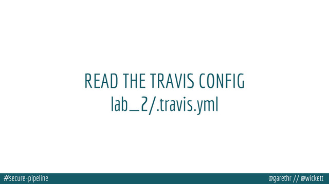 #secure-pipeline @garethr // @wickett
READ THE TRAVIS CONFIG
lab_2/.travis.yml
