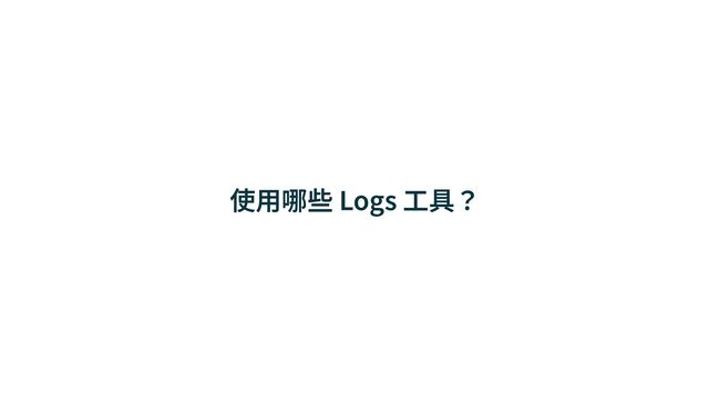 使⽤哪些 Logs ⼯具？
