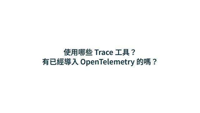 使⽤哪些 Trace ⼯具？


有已經導⼊ OpenTelemetry 的嗎？
