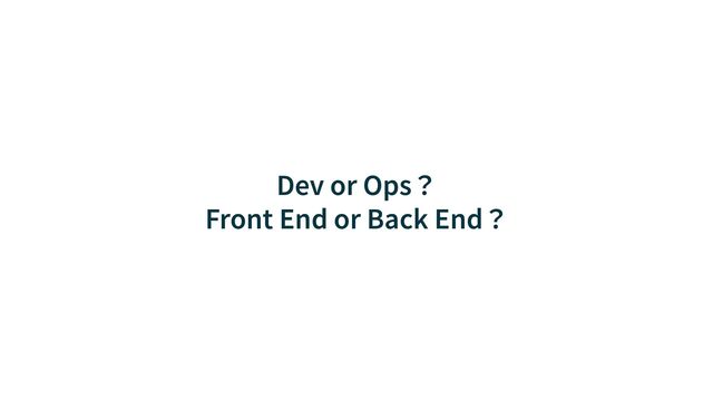 Dev or Ops？


Front End or Back End？
