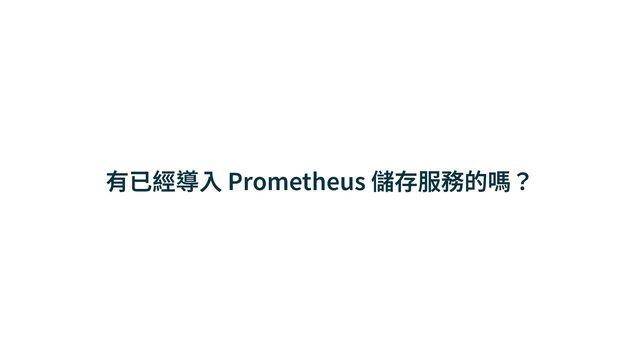 有已經導⼊ Prometheus 儲存服務的嗎？
