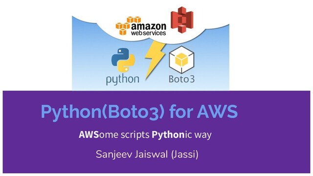 Python(Boto3) for AWS
AWSome scripts Pythonic way
Sanjeev Jaiswal (Jassi)
