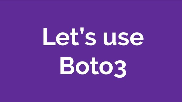 Let’s use
Boto3

