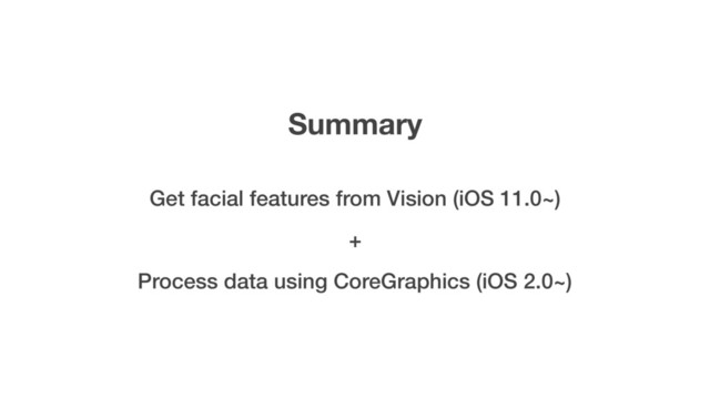 Summary
Get facial features from Vision (iOS 11.0~)
Process data using CoreGraphics (iOS 2.0~)
+

