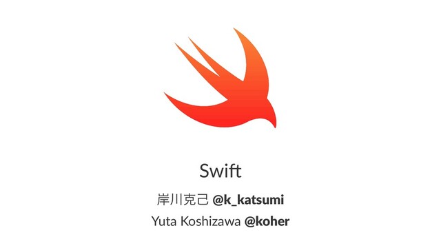 Swi$
؛઒ࠀݾ @k_katsumi
Yuta Koshizawa @koher
