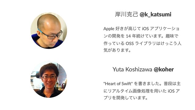 ؛઒ࠀݾ @k_katsumi
Apple ޷͖͕ߴͯ͡ iOS ΞϓϦέʔγϣ
ϯͷ։ൃΛ 14 ೥ଓ͚͍ͯ·͢ɻझຯͰ
࡞͍ͬͯΔ OSS ϥΠϒϥϦ͸͚ͬ͜͏ਓ
ؾ͕͋Γ·͢ɻ
Yuta Koshizawa @koher
"Heart of Swi-" Λॻ͖·ͨ͠ɻීஈ͸ओ
ʹϦΞϧλΠϜը૾ॲཧΛ༻͍ͨ iOS Ξ
ϓϦΛ։ൃ͍ͯ͠·͢ɻ
