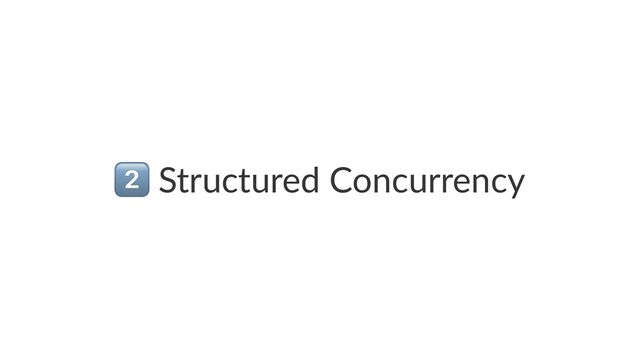 !
Structured Concurrency
