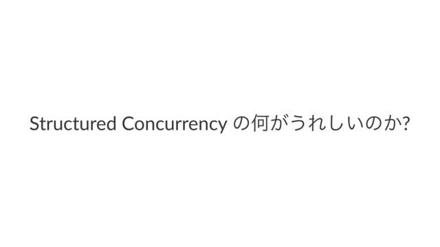 Structured Concurrency ͷԿ͕͏Ε͍͠ͷ͔?
