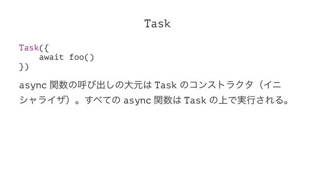 Task
Task({
await foo()
})
async ؔ਺ͷݺͼग़͠ͷେݩ͸ Task ͷίϯετϥΫλʢΠχ
γϟϥΠβʣɻ͢΂ͯͷ async ؔ਺͸ Task ͷ্Ͱ࣮ߦ͞ΕΔɻ
