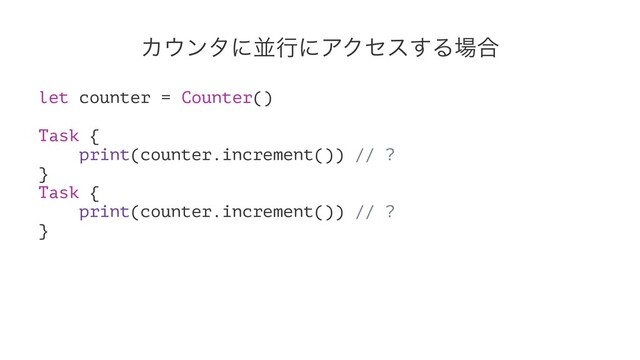 Χ΢ϯλʹฒߦʹΞΫηε͢Δ৔߹
let counter = Counter()
Task {
print(counter.increment()) // ?
}
Task {
print(counter.increment()) // ?
}

