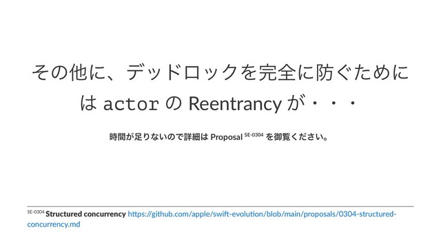 ͦͷଞʹɺσουϩοΫΛ׬શʹ๷͙ͨΊʹ
͸ actor ͷ Reentrancy ͕ɾɾɾ
͕࣌ؒ଍Γͳ͍ͷͰৄࡉ͸ Proposal SE-0304 Λޚཡ͍ͩ͘͞ɻ
SE-0304 Structured concurrency h)ps:/
/github.com/apple/swi;-evolu=on/blob/main/proposals/0304-structured-
concurrency.md
