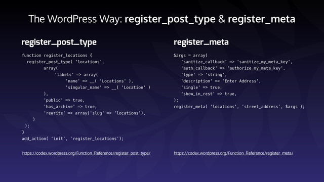 The WordPress Way: register_post_type & register_meta
function register_locations {
register_post_type( 'locations',
array(
'labels' => array(
'name' => __( 'Locations' ),
'singular_name' => __( 'Location' )
),
'public' => true,
'has_archive' => true,
'rewrite' => array('slug' => 'locations'),
)
);
} 
add_action( ‘init’, ‘register_locations’);
register_post_type
https://codex.wordpress.org/Function_Reference/register_post_type/
register_meta
$args = array(
'sanitize_callback' => 'sanitize_my_meta_key',
'auth_callback' => 'authorize_my_meta_key',
'type' => 'string',
'description' => ‘Enter Address',
'single' => true,
'show_in_rest' => true,
);
register_meta( 'locations', ‘street_address’, $args );
https://codex.wordpress.org/Function_Reference/register_meta/
