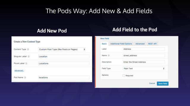 The Pods Way: Add New & Add Fields
Add New Pod Add Field to the Pod
