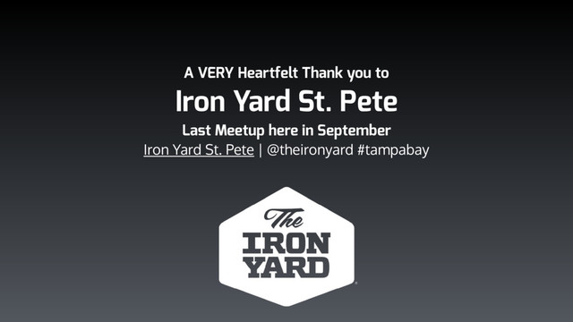 A VERY Heartfelt Thank you to
Iron Yard St. Pete
Last Meetup here in September
Iron Yard St. Pete | @theironyard #tampabay
