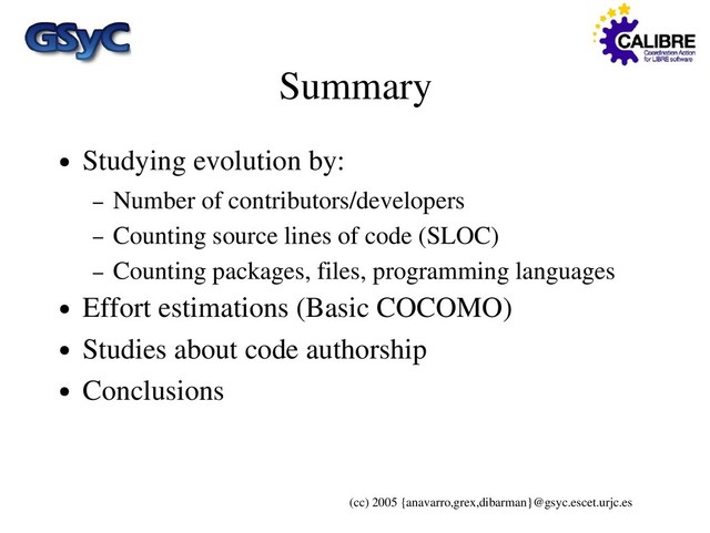 (cc) 2005 {anavarro,grex,dibarman}@gsyc.escet.urjc.es
Summary
● Studying evolution by:
– Number of contributors/developers
– Counting source lines of code (SLOC)
– Counting packages, files, programming languages
● Effort estimations (Basic COCOMO)
● Studies about code authorship
● Conclusions
