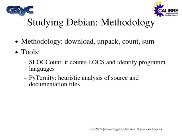 (cc) 2005 {anavarro,grex,dibarman}@gsyc.escet.urjc.es
Studying Debian: Methodology
● Methodology: download, unpack, count, sum
● Tools:
– SLOCCount: it counts LOCS and identify programm
languages
– PyTernity: heuristic analysis of source and
documentation files
