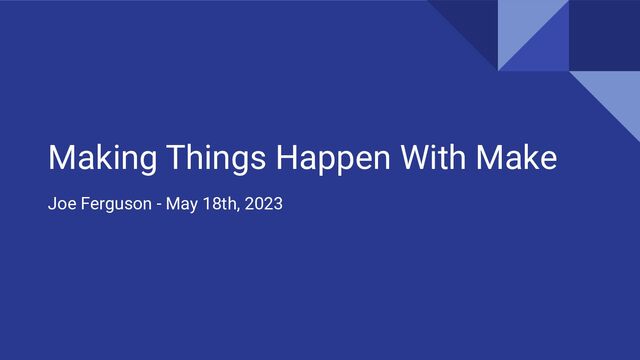 Making Things Happen With Make
Joe Ferguson - May 18th, 2023
