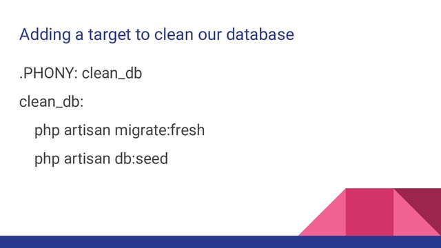 Adding a target to clean our database
.PHONY: clean_db
clean_db:
php artisan migrate:fresh
php artisan db:seed
