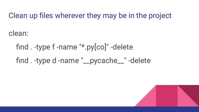 Clean up ﬁles wherever they may be in the project
clean:
ﬁnd . -type f -name "*.py[co]" -delete
ﬁnd . -type d -name "__pycache__" -delete
