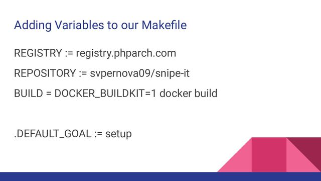 Adding Variables to our Makeﬁle
REGISTRY := registry.phparch.com
REPOSITORY := svpernova09/snipe-it
BUILD = DOCKER_BUILDKIT=1 docker build
.DEFAULT_GOAL := setup
