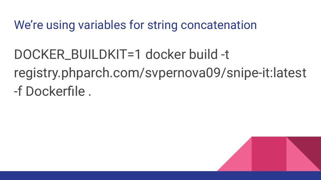 We’re using variables for string concatenation
DOCKER_BUILDKIT=1 docker build -t
registry.phparch.com/svpernova09/snipe-it:latest
-f Dockerﬁle .
