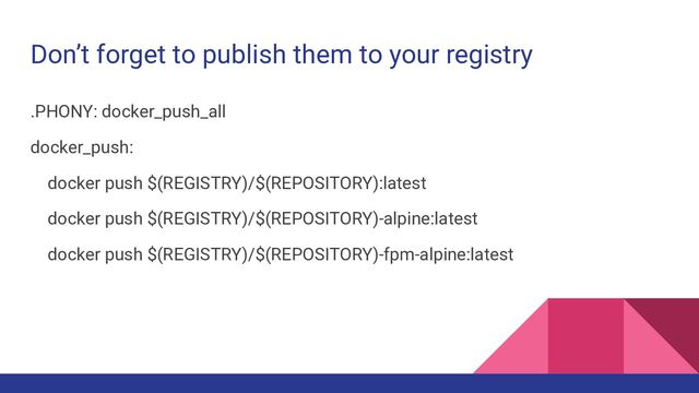 Don’t forget to publish them to your registry
.PHONY: docker_push_all
docker_push:
docker push $(REGISTRY)/$(REPOSITORY):latest
docker push $(REGISTRY)/$(REPOSITORY)-alpine:latest
docker push $(REGISTRY)/$(REPOSITORY)-fpm-alpine:latest
