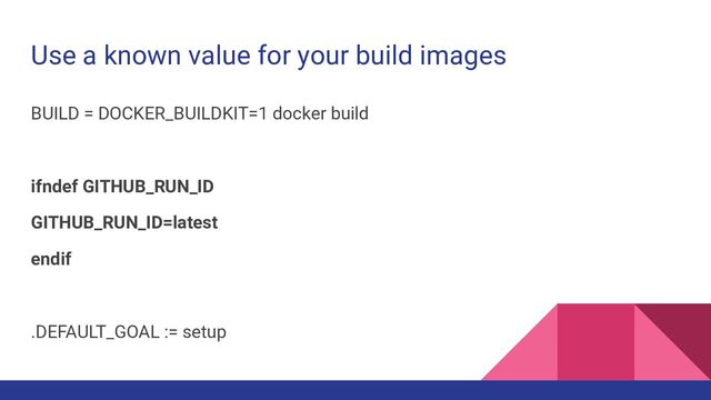 Use a known value for your build images
BUILD = DOCKER_BUILDKIT=1 docker build
ifndef GITHUB_RUN_ID
GITHUB_RUN_ID=latest
endif
.DEFAULT_GOAL := setup
