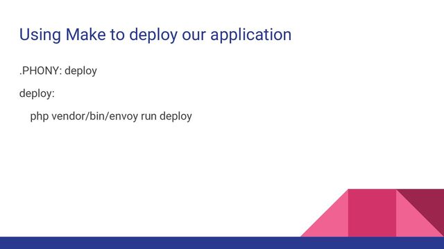 Using Make to deploy our application
.PHONY: deploy
deploy:
php vendor/bin/envoy run deploy
