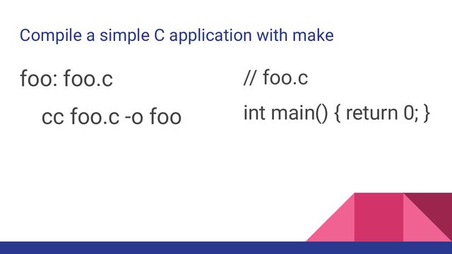Compile a simple C application with make
foo: foo.c
cc foo.c -o foo
// foo.c
int main() { return 0; }
