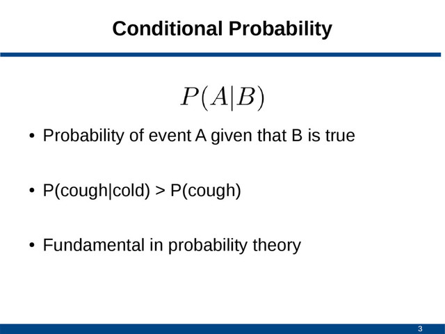 3
Conditional Probability
●
Probability of event A given that B is true
●
P(cough|cold) > P(cough)
●
Fundamental in probability theory
