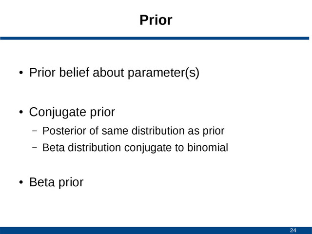 24
Prior
●
Prior belief about parameter(s)
●
Conjugate prior
– Posterior of same distribution as prior
– Beta distribution conjugate to binomial
●
Beta prior
