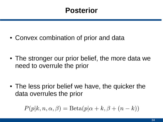 34
Posterior
●
Convex combination of prior and data
●
The stronger our prior belief, the more data we
need to overrule the prior
●
The less prior belief we have, the quicker the
data overrules the prior
