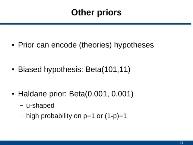41
Other priors
●
Prior can encode (theories) hypotheses
●
Biased hypothesis: Beta(101,11)
●
Haldane prior: Beta(0.001, 0.001)
– u-shaped
– high probability on p=1 or (1-p)=1

