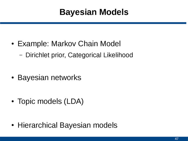 47
Bayesian Models
●
Example: Markov Chain Model
– Dirichlet prior, Categorical Likelihood
●
Bayesian networks
●
Topic models (LDA)
●
Hierarchical Bayesian models
