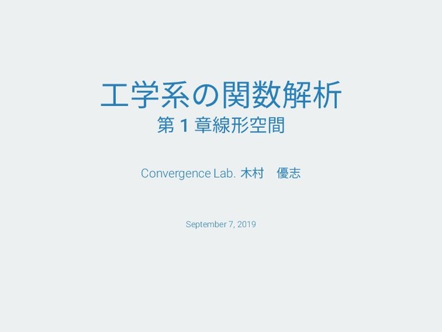 工学系の関数解析
第 1 章線形空間
Convergence Lab. 木村　優志
September 7, 2019
