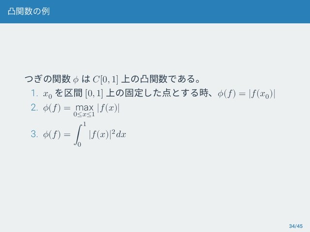 凸関数の例
つぎの関数  は [0, 1] 上の凸関数である。
1. 0
を区間 [0, 1] 上の固定した点とする時、() = |(0
)|
2. () = max
0≤≤1
|()|
3. () = ∫
1
0
|()|2
34/45
