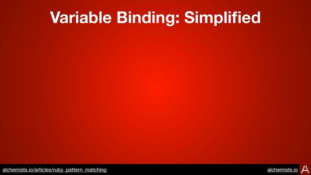 Variable Binding: Simpli
fi
ed
https://www.alchemists.io/articles/ruby_pattern_matching
