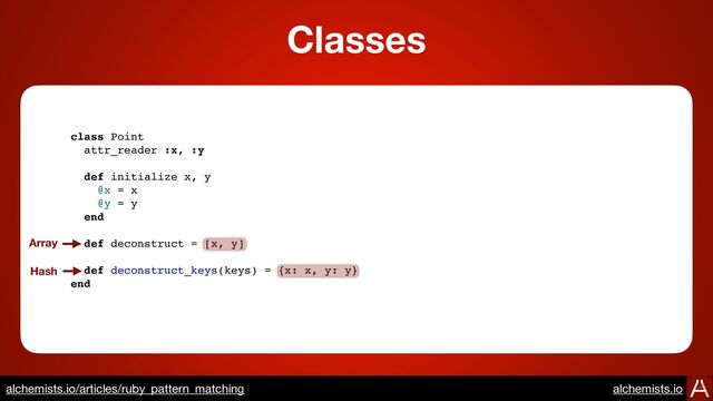 class Point
attr_reader :x, :y
def initialize x, y
@x = x
@y = y
end
def deconstruct = [x, y]
def deconstruct_keys(keys) = {x: x, y: y}
end
Array
Hash
Classes
https://www.alchemists.io/articles/ruby_pattern_matching
