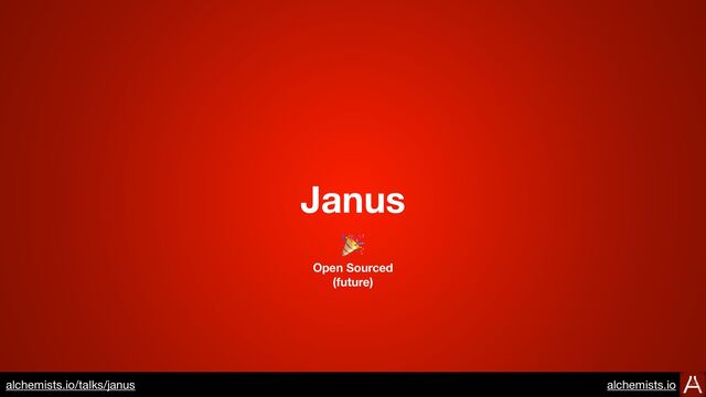 Janus
🎉
Open Sourced
(future)
https://www.alchemists.io/talks/janus

