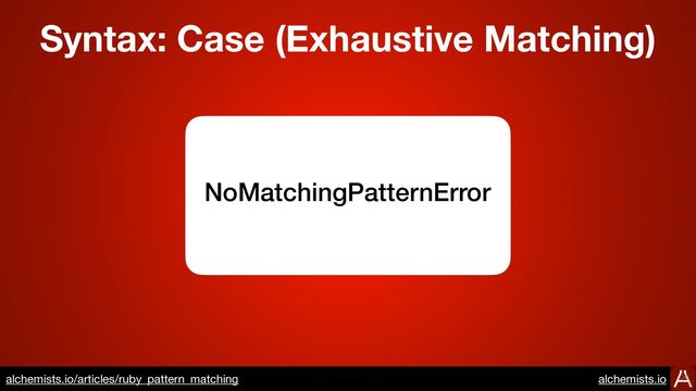 NoMatchingPatternError
Syntax: Case (Exhaustive Matching)
https://www.alchemists.io/articles/ruby_pattern_matching
